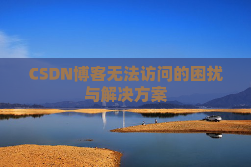 CSDN博客无法访问的困扰与解决方案